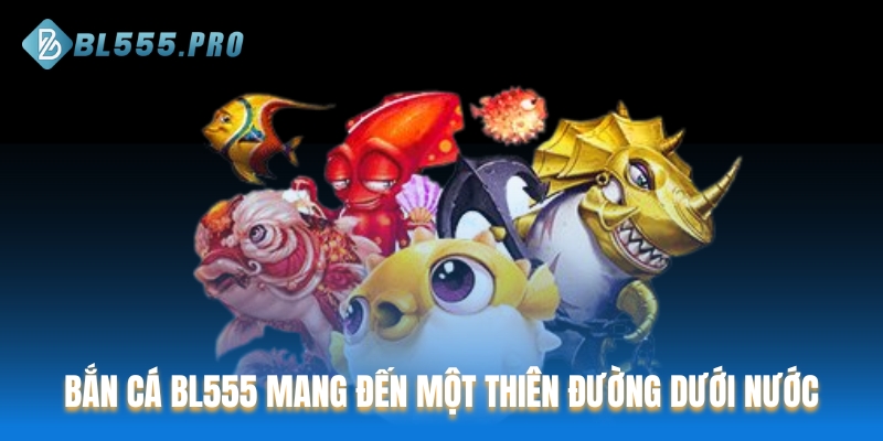 Bắn Cá BL555 mang đến một thiên đường dưới nước
