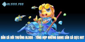 Bắn cá đổi thưởng tại BL555