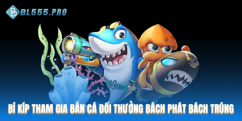 Bí kíp tham gia bắn cá đổi thưởng bách phát bách trúng