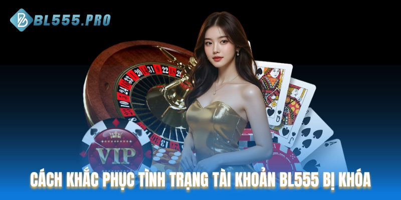 Cách khắc phục hiệu quả khi tài khoản BL555 bị khóa
