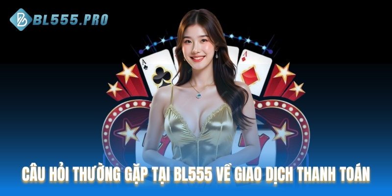 Câu hỏi thường gặp tại BL555 về giao dịch thanh toán