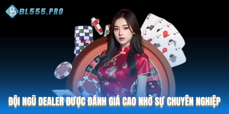 Đội ngũ Dealer được đánh giá cao nhờ sự chuyên nghiệp