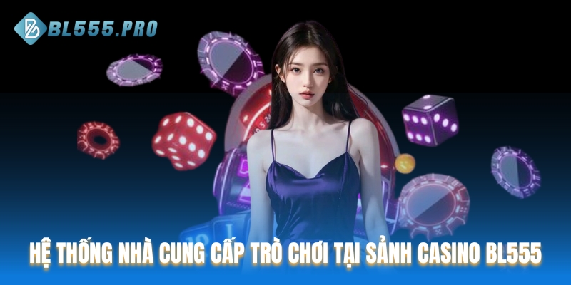 Hệ thống nhà cung cấp trò chơi tại sảnh Casino BL555