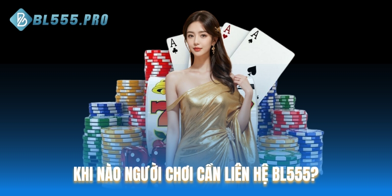 Khi nào người chơi cần liên hệ BL555?