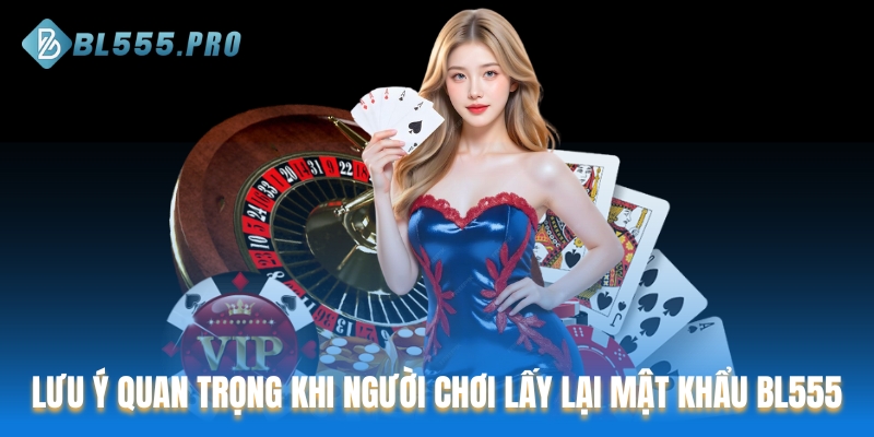 Lưu ý quan trọng khi người chơi lấy lại mật khẩu BL555