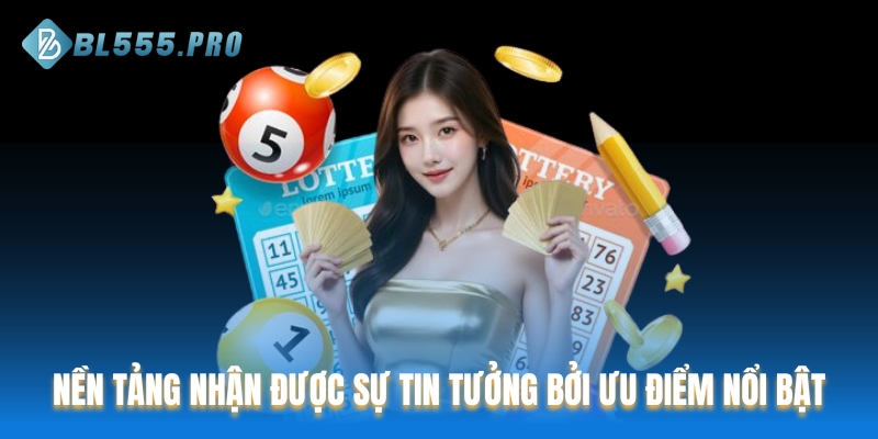 Nền tảng nhận được nhiều sự tin tưởng bởi những ưu điểm nổi bật