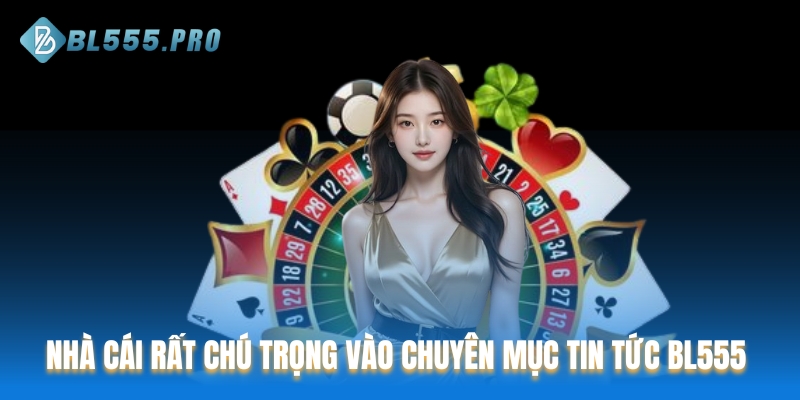 Nhà cái đặc biệt chú trọng vào chuyên mục Tin tức BL555