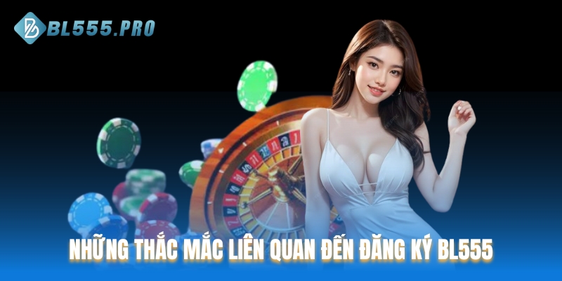 Những thắc mắc phổ biến liên quan đến đăng ký BL555