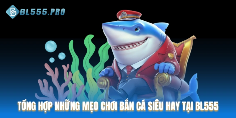 Tổng hợp những mẹo chơi bắn cá siêu hay tại BL555