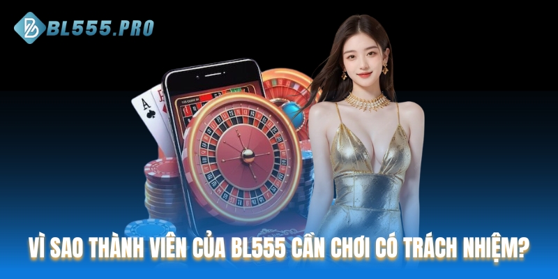 Vì sao thành viên của BL555 cần chơi có trách nhiệm?