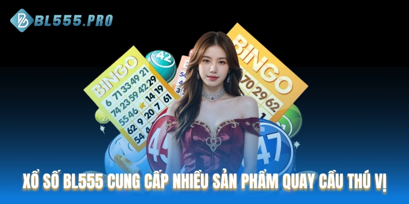 Xổ Số BL555 cung cấp nhiều sản phẩm quay cầu thú vị